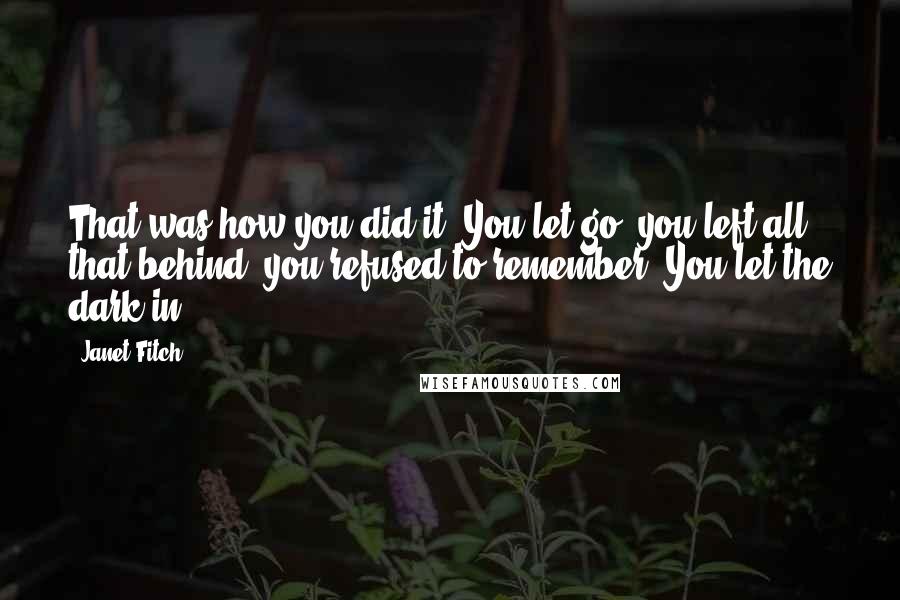 Janet Fitch Quotes: That was how you did it. You let go, you left all that behind, you refused to remember. You let the dark in.