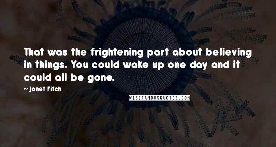 Janet Fitch Quotes: That was the frightening part about believing in things. You could wake up one day and it could all be gone.