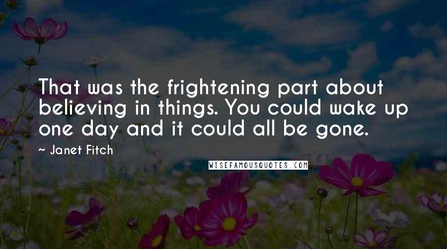 Janet Fitch Quotes: That was the frightening part about believing in things. You could wake up one day and it could all be gone.