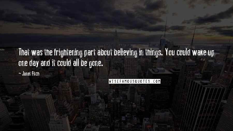 Janet Fitch Quotes: That was the frightening part about believing in things. You could wake up one day and it could all be gone.