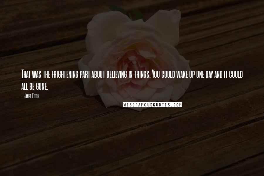 Janet Fitch Quotes: That was the frightening part about believing in things. You could wake up one day and it could all be gone.