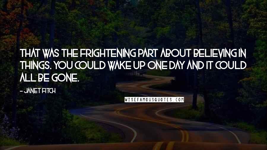 Janet Fitch Quotes: That was the frightening part about believing in things. You could wake up one day and it could all be gone.