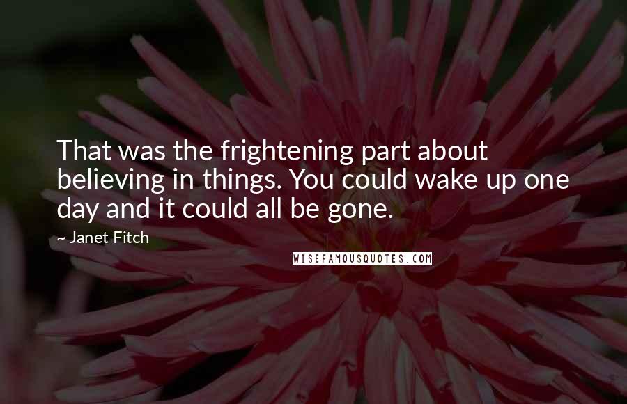 Janet Fitch Quotes: That was the frightening part about believing in things. You could wake up one day and it could all be gone.