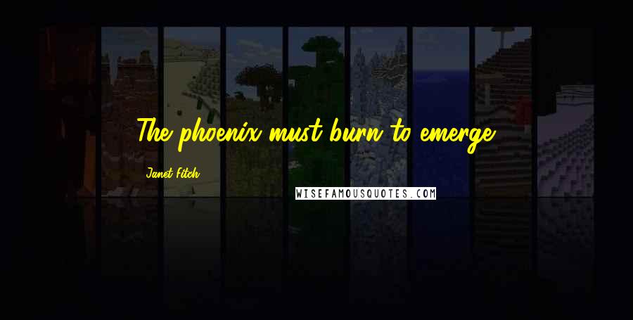 Janet Fitch Quotes: The phoenix must burn to emerge.