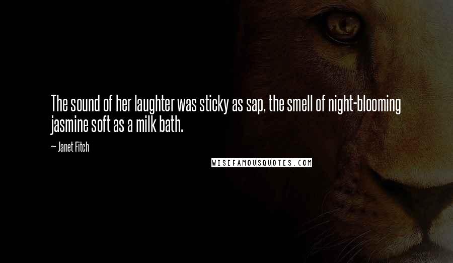 Janet Fitch Quotes: The sound of her laughter was sticky as sap, the smell of night-blooming jasmine soft as a milk bath.
