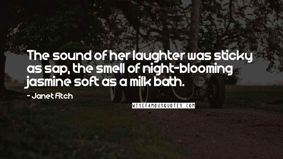 Janet Fitch Quotes: The sound of her laughter was sticky as sap, the smell of night-blooming jasmine soft as a milk bath.