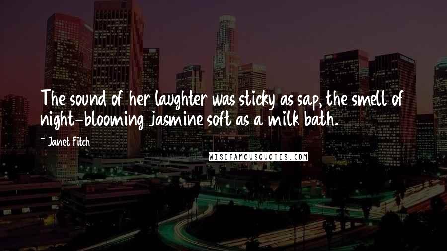 Janet Fitch Quotes: The sound of her laughter was sticky as sap, the smell of night-blooming jasmine soft as a milk bath.
