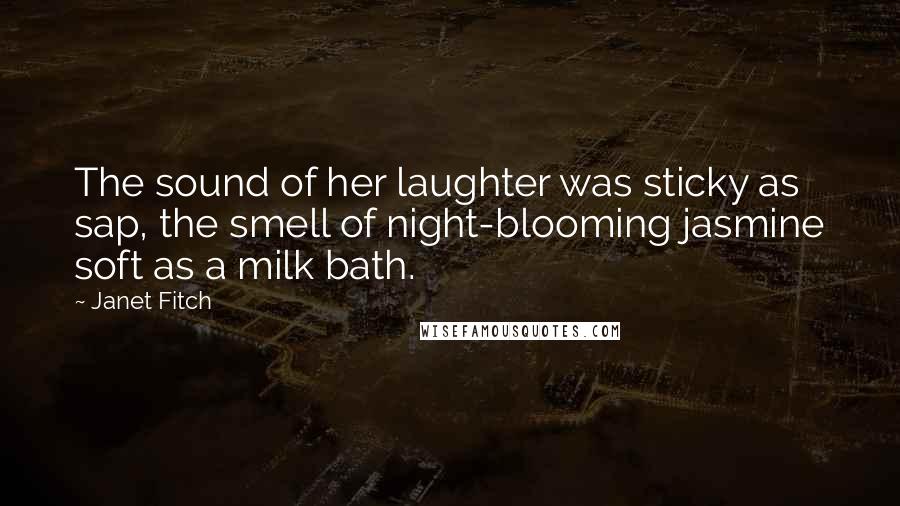 Janet Fitch Quotes: The sound of her laughter was sticky as sap, the smell of night-blooming jasmine soft as a milk bath.