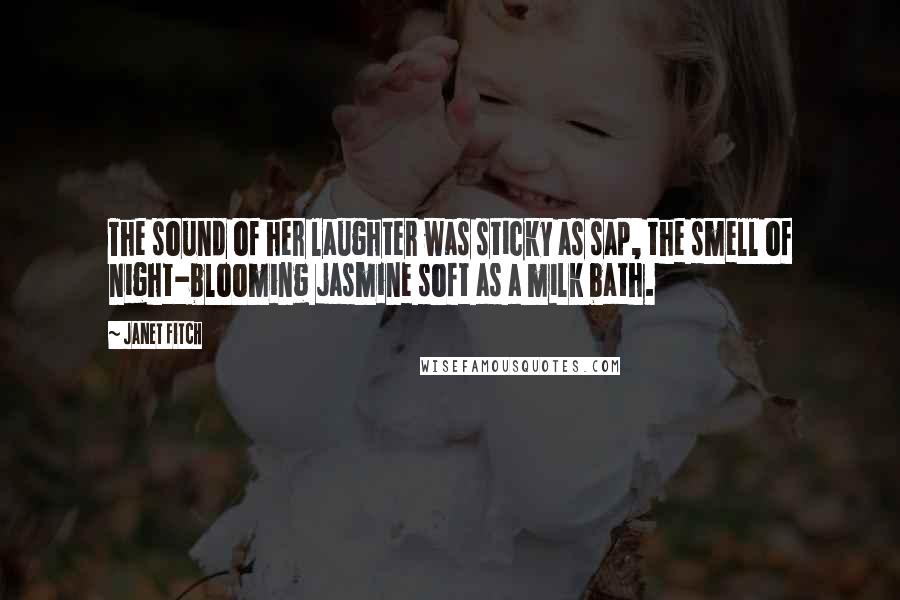 Janet Fitch Quotes: The sound of her laughter was sticky as sap, the smell of night-blooming jasmine soft as a milk bath.