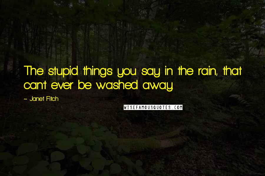 Janet Fitch Quotes: The stupid things you say in the rain, that can't ever be washed away.