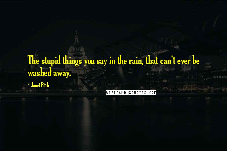 Janet Fitch Quotes: The stupid things you say in the rain, that can't ever be washed away.