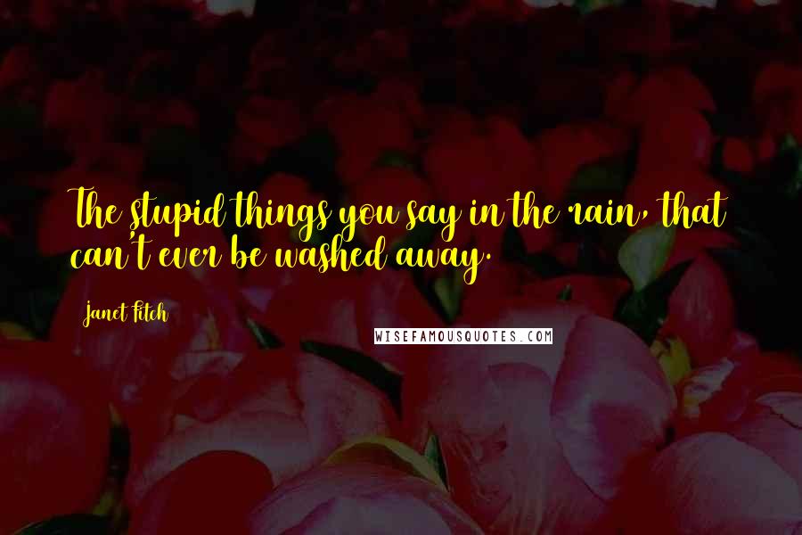 Janet Fitch Quotes: The stupid things you say in the rain, that can't ever be washed away.