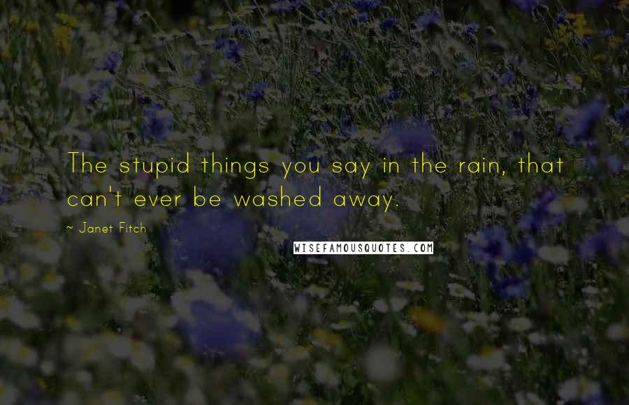 Janet Fitch Quotes: The stupid things you say in the rain, that can't ever be washed away.