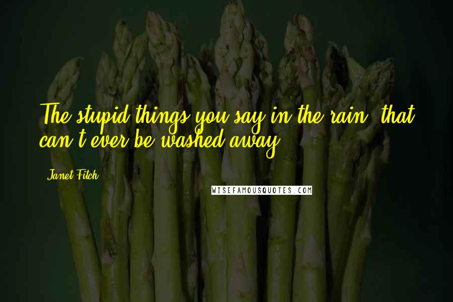 Janet Fitch Quotes: The stupid things you say in the rain, that can't ever be washed away.