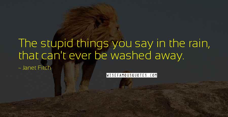 Janet Fitch Quotes: The stupid things you say in the rain, that can't ever be washed away.