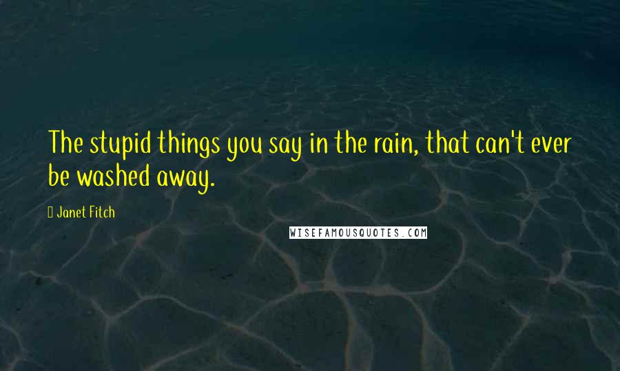 Janet Fitch Quotes: The stupid things you say in the rain, that can't ever be washed away.