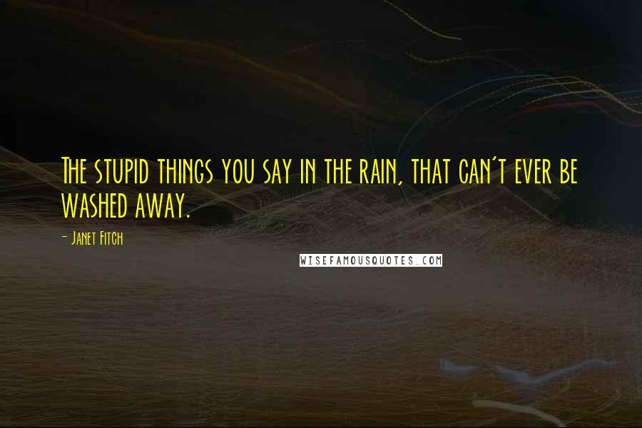 Janet Fitch Quotes: The stupid things you say in the rain, that can't ever be washed away.