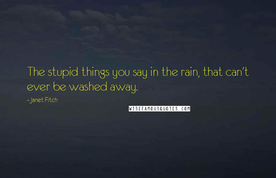Janet Fitch Quotes: The stupid things you say in the rain, that can't ever be washed away.