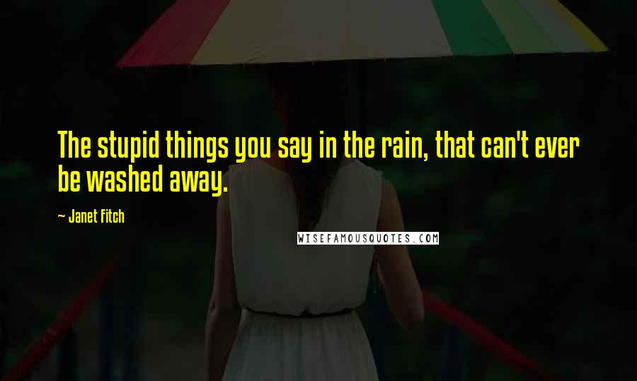 Janet Fitch Quotes: The stupid things you say in the rain, that can't ever be washed away.