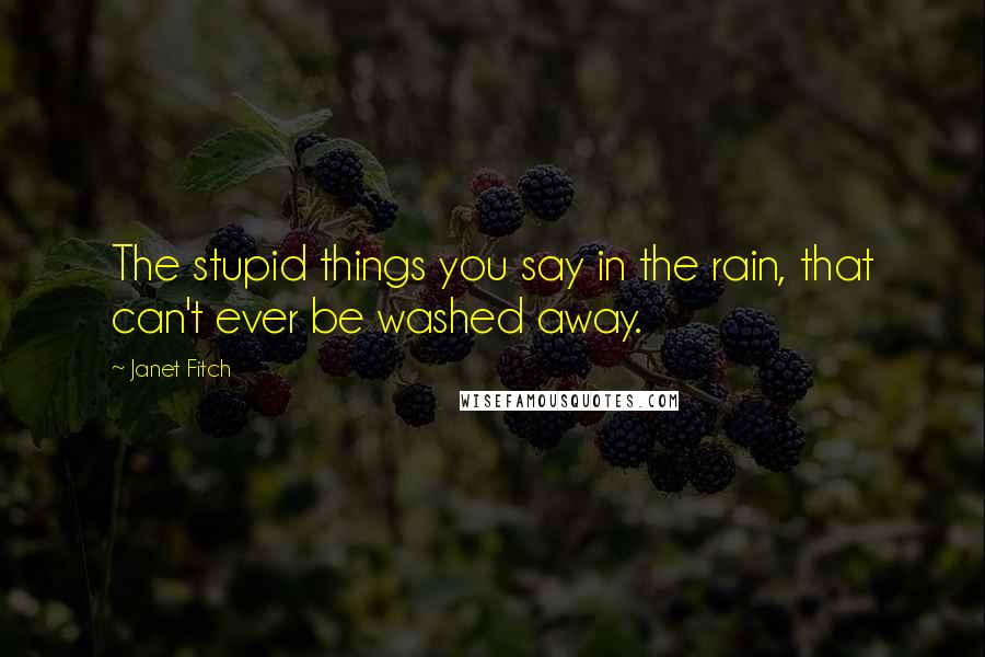 Janet Fitch Quotes: The stupid things you say in the rain, that can't ever be washed away.