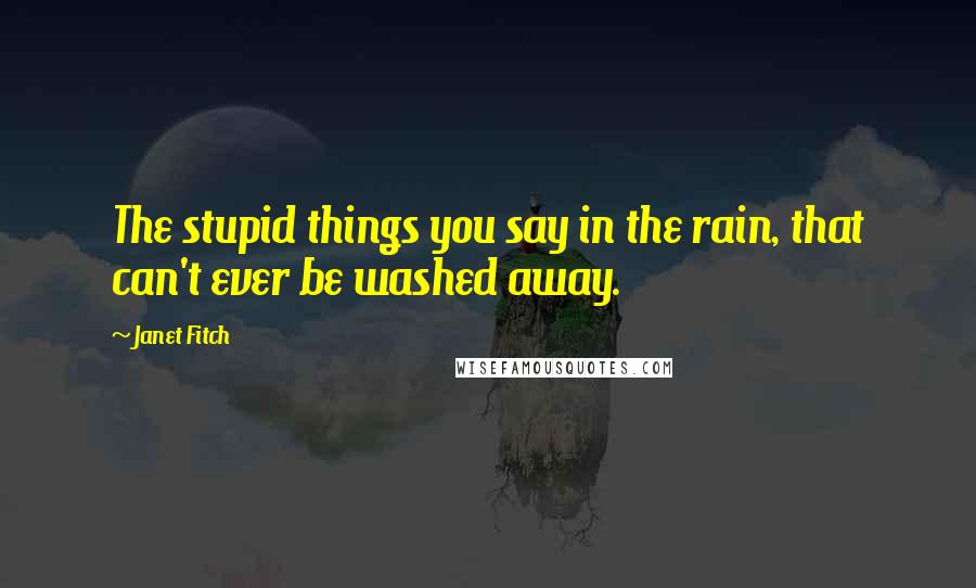 Janet Fitch Quotes: The stupid things you say in the rain, that can't ever be washed away.