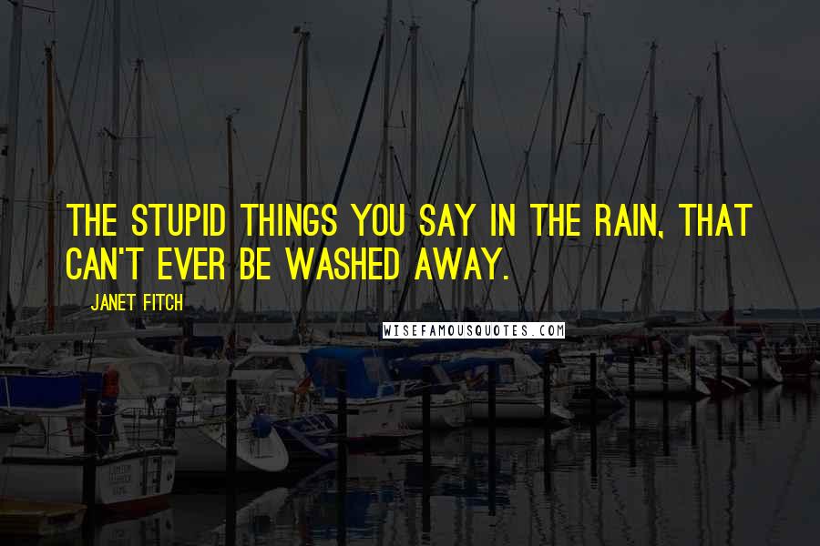 Janet Fitch Quotes: The stupid things you say in the rain, that can't ever be washed away.