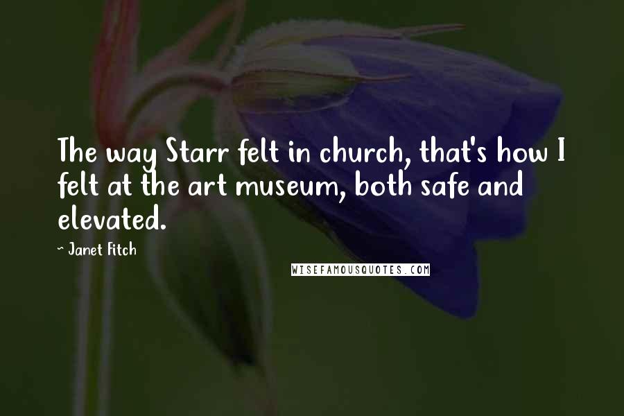 Janet Fitch Quotes: The way Starr felt in church, that's how I felt at the art museum, both safe and elevated.