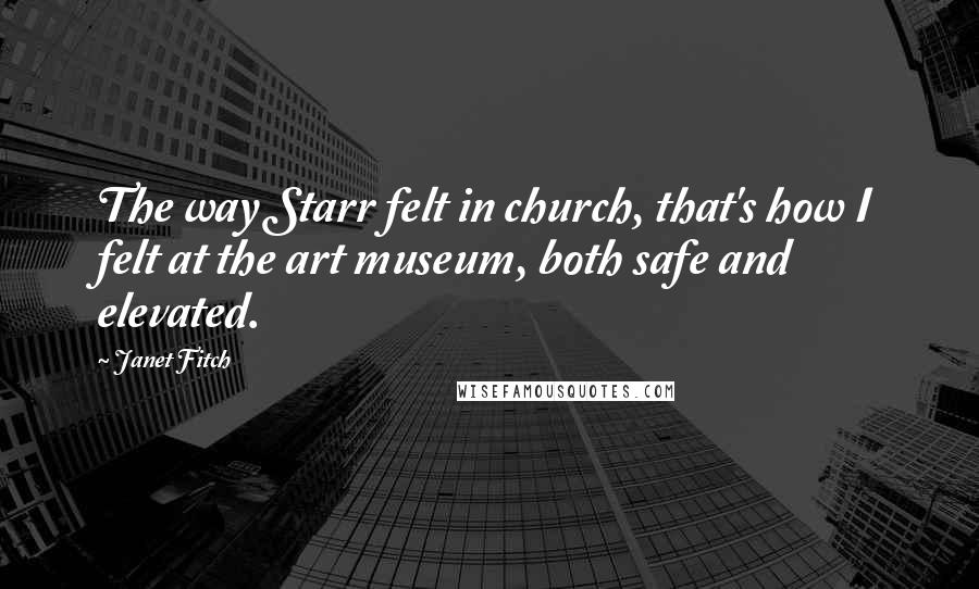 Janet Fitch Quotes: The way Starr felt in church, that's how I felt at the art museum, both safe and elevated.