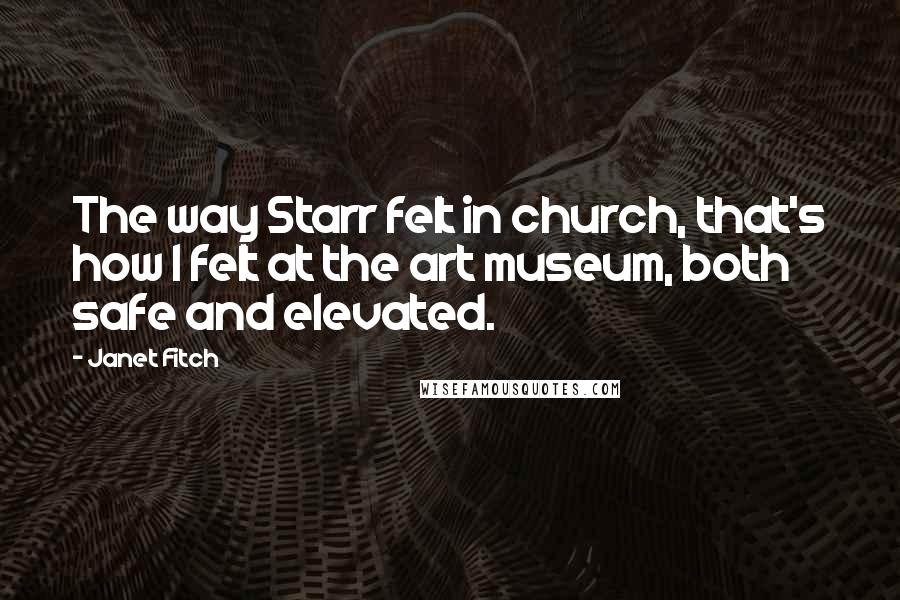 Janet Fitch Quotes: The way Starr felt in church, that's how I felt at the art museum, both safe and elevated.