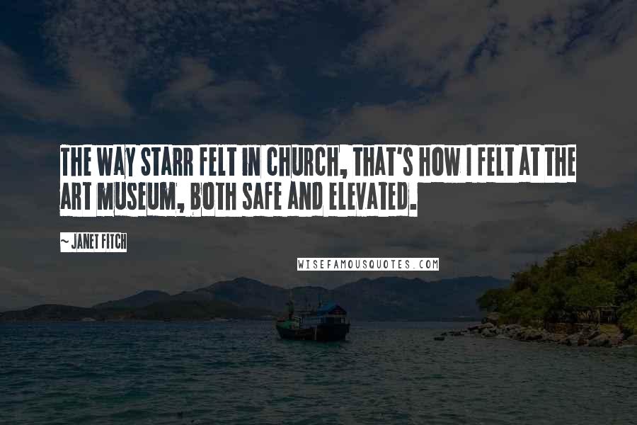 Janet Fitch Quotes: The way Starr felt in church, that's how I felt at the art museum, both safe and elevated.