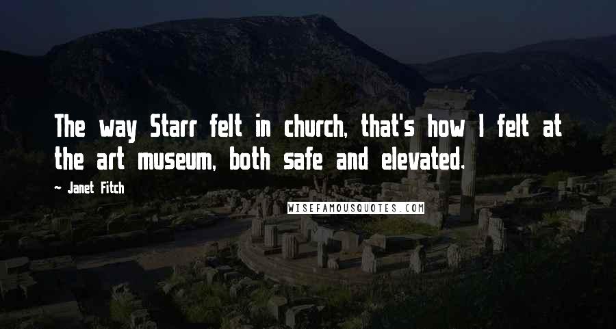 Janet Fitch Quotes: The way Starr felt in church, that's how I felt at the art museum, both safe and elevated.