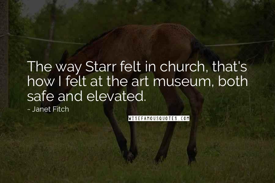 Janet Fitch Quotes: The way Starr felt in church, that's how I felt at the art museum, both safe and elevated.