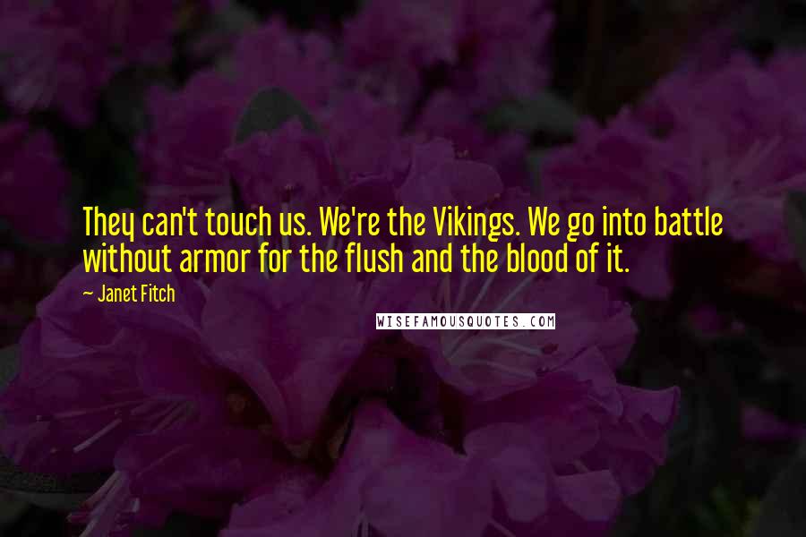 Janet Fitch Quotes: They can't touch us. We're the Vikings. We go into battle without armor for the flush and the blood of it.