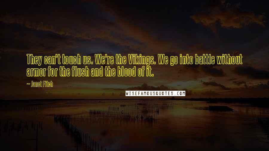 Janet Fitch Quotes: They can't touch us. We're the Vikings. We go into battle without armor for the flush and the blood of it.