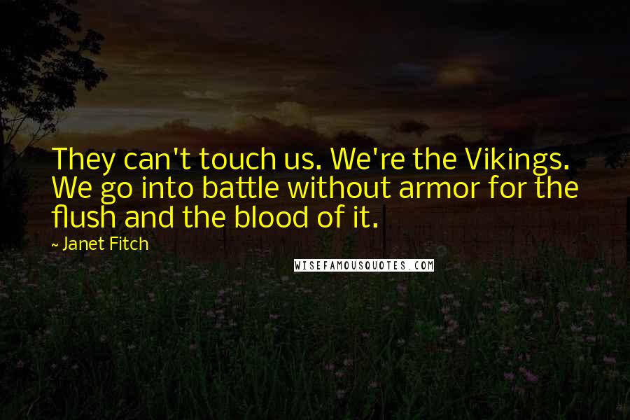 Janet Fitch Quotes: They can't touch us. We're the Vikings. We go into battle without armor for the flush and the blood of it.