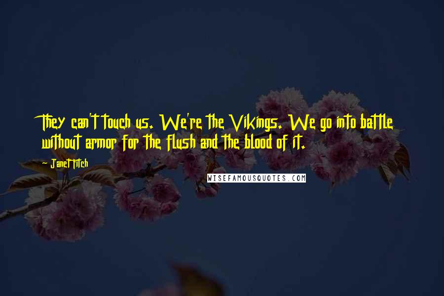 Janet Fitch Quotes: They can't touch us. We're the Vikings. We go into battle without armor for the flush and the blood of it.