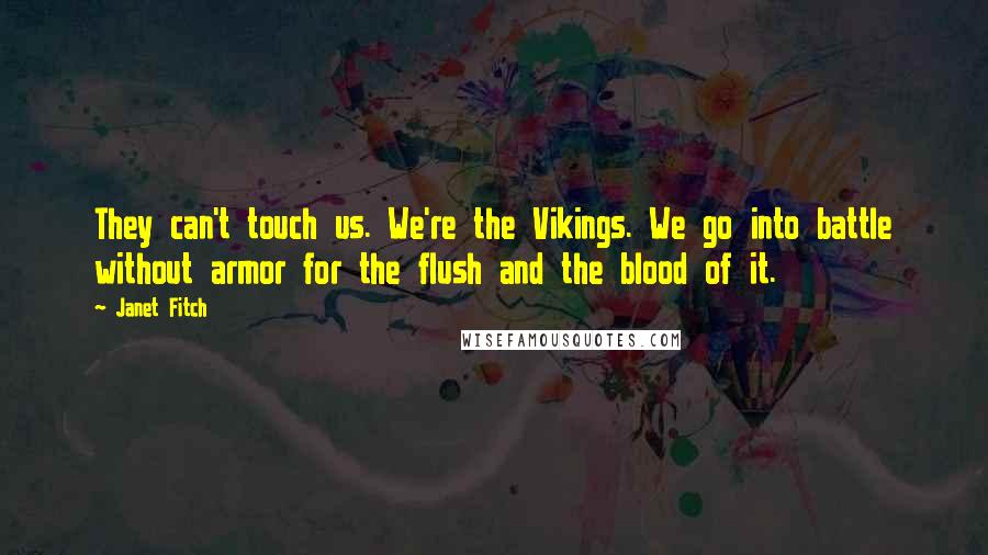 Janet Fitch Quotes: They can't touch us. We're the Vikings. We go into battle without armor for the flush and the blood of it.