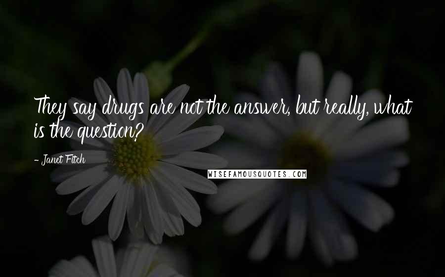 Janet Fitch Quotes: They say drugs are not the answer, but really, what is the question?
