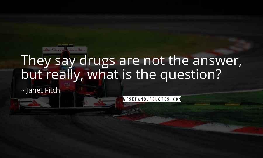Janet Fitch Quotes: They say drugs are not the answer, but really, what is the question?