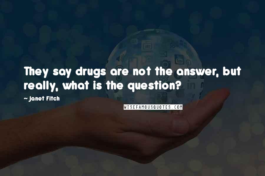 Janet Fitch Quotes: They say drugs are not the answer, but really, what is the question?