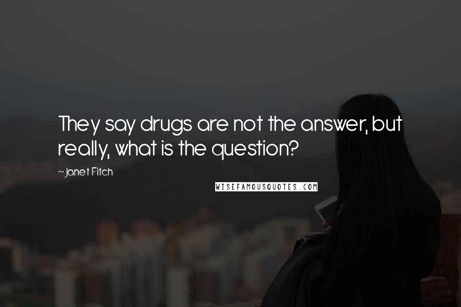 Janet Fitch Quotes: They say drugs are not the answer, but really, what is the question?