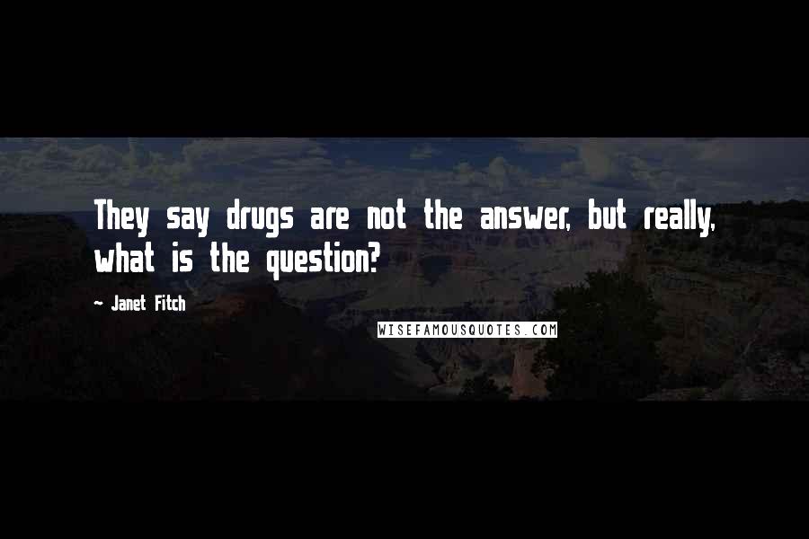 Janet Fitch Quotes: They say drugs are not the answer, but really, what is the question?