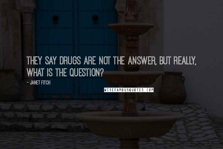 Janet Fitch Quotes: They say drugs are not the answer, but really, what is the question?