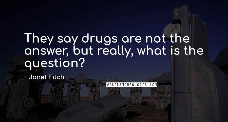 Janet Fitch Quotes: They say drugs are not the answer, but really, what is the question?