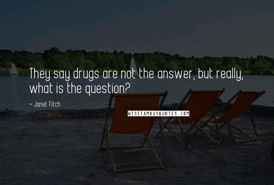 Janet Fitch Quotes: They say drugs are not the answer, but really, what is the question?