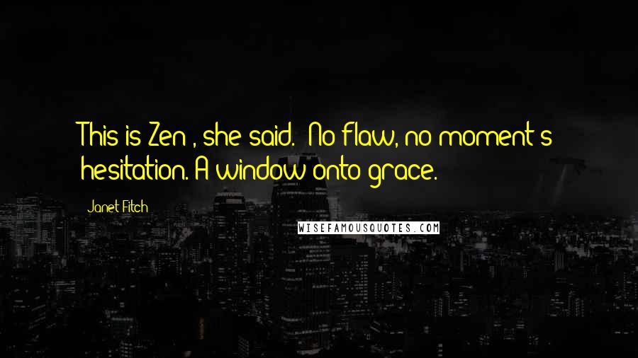 Janet Fitch Quotes: This is Zen", she said. "No flaw, no moment's hesitation. A window onto grace.