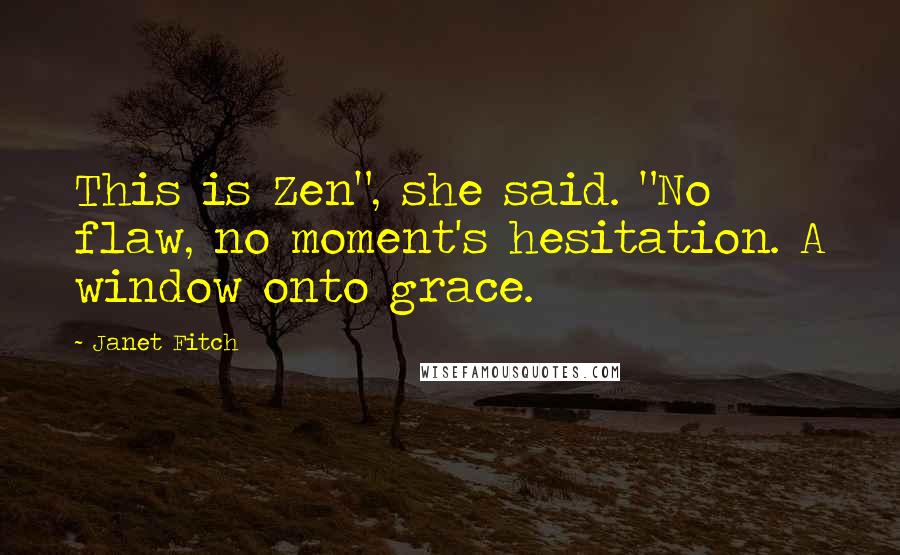 Janet Fitch Quotes: This is Zen", she said. "No flaw, no moment's hesitation. A window onto grace.