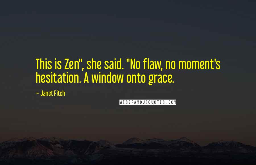 Janet Fitch Quotes: This is Zen", she said. "No flaw, no moment's hesitation. A window onto grace.