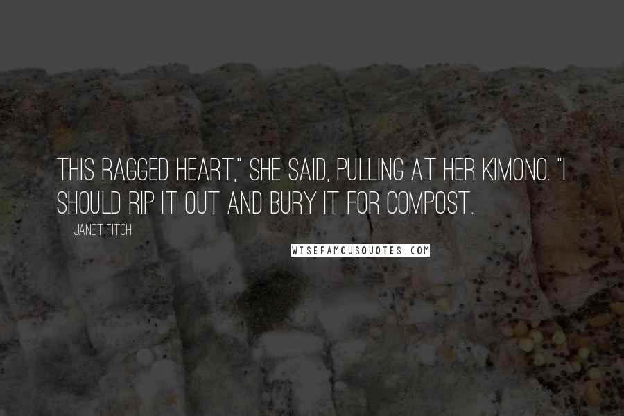 Janet Fitch Quotes: This ragged heart," she said, pulling at her kimono. "I should rip it out and bury it for compost.