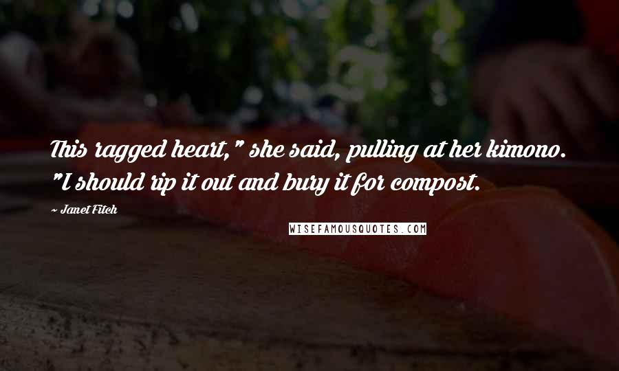 Janet Fitch Quotes: This ragged heart," she said, pulling at her kimono. "I should rip it out and bury it for compost.